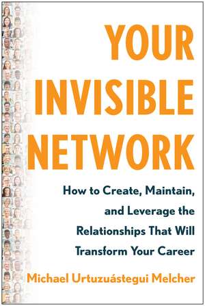 Your Invisible Network: How to Create, Maintain, and Leverage the Relationships That Will Transform Your Career de Michael Urtuzuastegui Melche