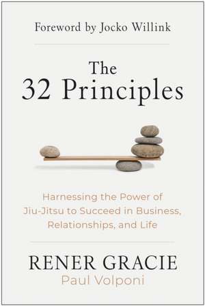 The 32 Principles: Harnessing the Power of Jiu-Jitsu to Succeed in Business, Relationships, and Life de Rener Gracie