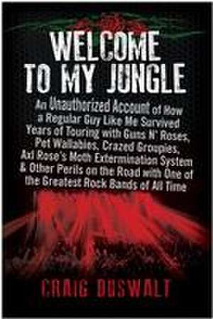 Welcome to My Jungle: An Unauthorized Account of How a Regular Guy Like Me Survived Years of Touring with Guns N' Roses de Craig Duswalt