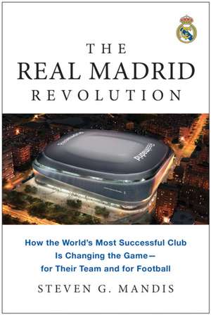 The Real Madrid Revolution de Steven G. Mandis