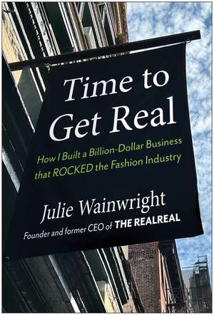 Time to Get Real: How I Built a Billion-Dollar Business that Rocked the Fashion Industry de Julie Wainwright