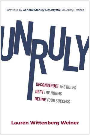 Unruly: Deconstruct the Rules, Defy the Norms, and Define Your Success de Lauren Wittenberg Weiner