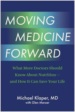 Moving Medicine Forward: What More Doctors Should Know About Nutrition - and How It Can Save Your Life de Michael Klaper