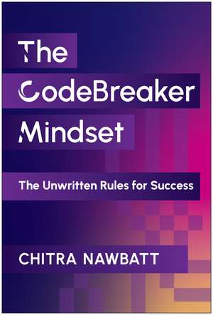 CodeBreaker Mindset: The Unwritten Rules for Success de Chitra Nawbatt