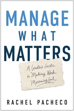 Manage What Matters: A Leader's Guide to Making Work Meaningful de Rachel Pacheco