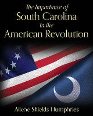 The Importance of South Carolina in the American Revolution de Aliene Shields Humphries