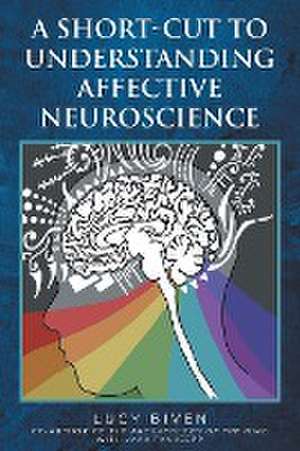 A Short-Cut to Understanding Affective Neuroscience de Lucy Biven