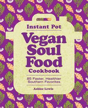 Instant Pot Vegan Soul Food Cookbook: 85 Faster, Healthier Southern Favorites de Ashlee Lewis