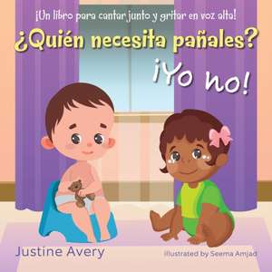 ¿Quién necesita pañales? ¡Yo no!: ¡Un libro para cantar junto y gritar en voz alta! de Justine Avery