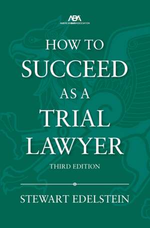 How to Succeed as a Trial Lawyer, Third Edition de Stewart Edelstein