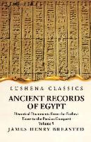 Ancient Records of Egypt Historical Documents From the Earliest Times to the Persian Conquest, Collected, Edited and Translated With Commentary; Indic de By James Henry Breasted