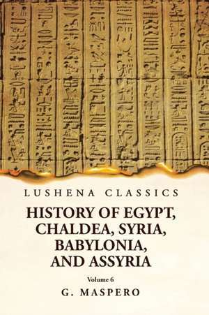 History of Egypt Chaldea, Syria, Babylonia and Assyria Volume 6 de G Maspero