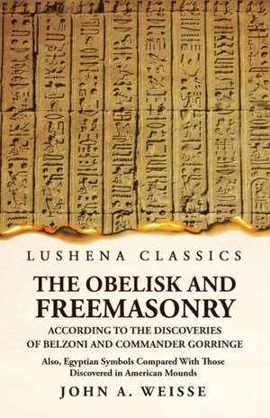 The Obelisk and Freemasonry According to the Discoveries of Belzoni and Commander Gorringe de John a Weisse