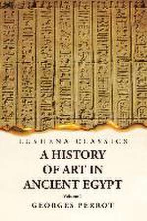 A History of Art in Ancient Egypt Volume 1 de Georges Perrot