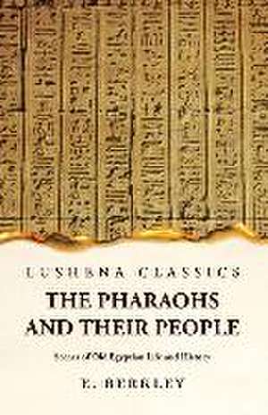 The Pharaohs and Their People Scenes of Old Egyptian Life and History de E Berkley