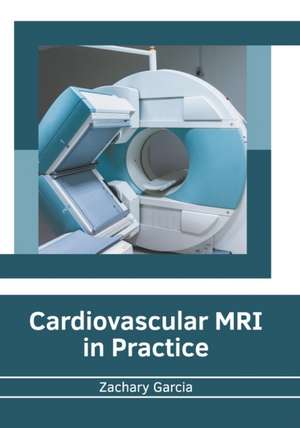 Cardiovascular MRI in Practice de Zachary Garcia