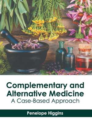 Complementary and Alternative Medicine: A Case-Based Approach de Penelope Higgins