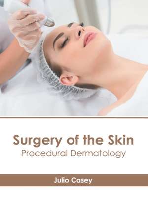 Surgery of the Skin: Procedural Dermatology de Julio Casey