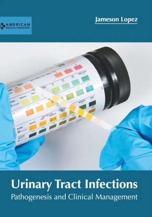 Urinary Tract Infections: Pathogenesis and Clinical Management de Jameson Lopez