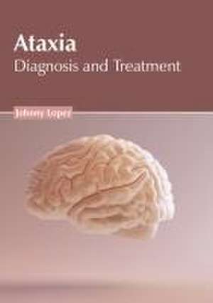 Ataxia: Diagnosis and Treatment de Johnny Lopez