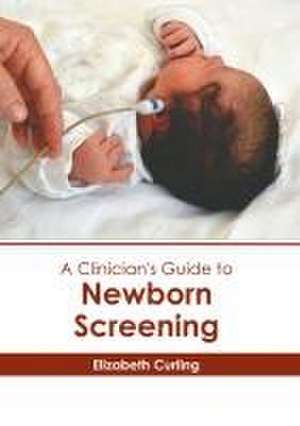 A Clinician's Guide to Newborn Screening de Elizabeth Curling