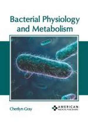 Bacterial Physiology and Metabolism de Cherilyn Gray