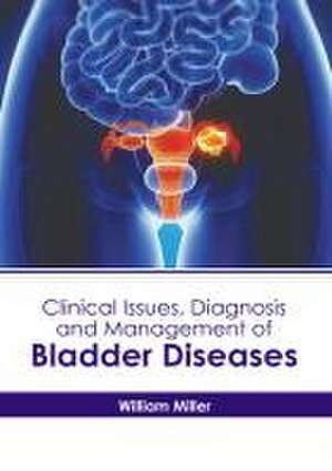 Clinical Issues, Diagnosis and Management of Bladder Diseases de William Miller