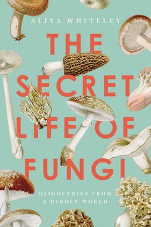 The Secret Life of Fungi de Aliya Whiteley