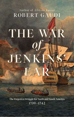 The War of Jenkins' Ear: The Forgotten Struggle for North and South America: 1739-1742 de Robert Gaudi