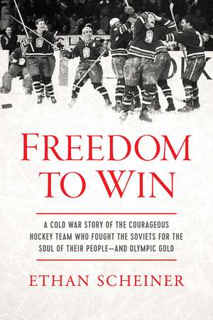 Freedom to Win: A Cold War Story of the Courageous Hockey Team That Fought the Soviets for the Soul of Its People—And Olympic Gold de Ethan Scheiner