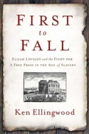 First to Fall: Elijah Lovejoy and the Fight for a Free Press in the Age of Slavery de Ken Ellingwood