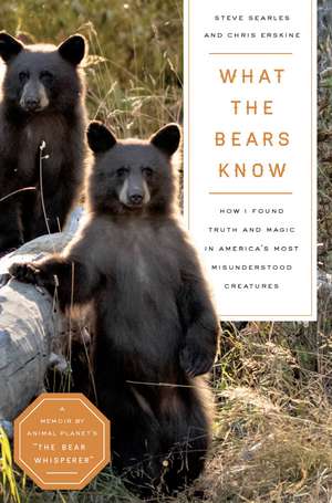 What the Bears Know: How I Found Truth and Magic in America's Most Misunderstood Creatures—A Memoir by Animal Planet's "The Bear Whisperer" de Steve Searles