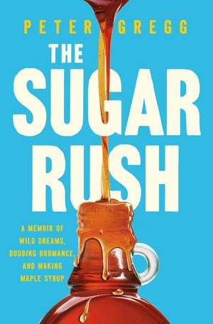 The Sugar Rush: A Memoir of Wild Dreams, Budding Bromance, and Making Maple Syrup de Peter Gregg