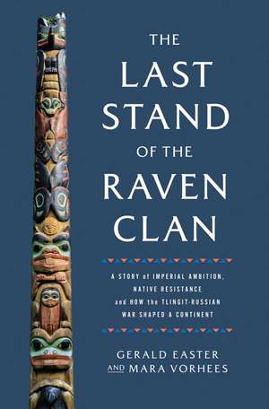 The Last Stand of the Raven Clan: A Story of Imperial Ambition, Native Resistance and How the Tlingit-Russian War Shaped a Continent de Gerald Easter