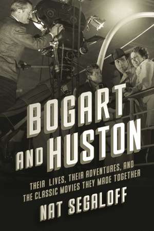 Bogart and Huston: Their Lives, Their Adventures, and the Classic Movies They Made Together de Nat Segaloff