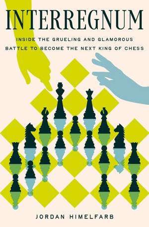 Interregnum: Inside the Grueling and Glamorous Battle to Become the Next King of Chess de Jordan Himelfarb