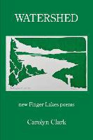 Watershed: new Finger Lakes poems de Carolyn Clark