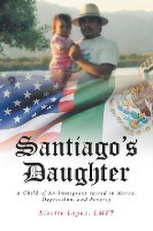 Santiago's Daughter: A Child of An Immigrant raised in Mania, Depression, and Poverty de Lizette Lopez Lmft