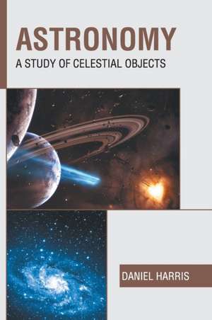 Astronomy: A Study of Celestial Objects de Daniel Harris