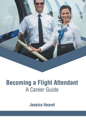 Becoming a Flight Attendant: A Career Guide de Jessica Hearst