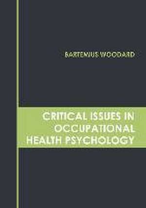 Critical Issues in Occupational Health Psychology de Bartemius Woodard