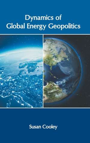 Dynamics of Global Energy Geopolitics de Susan Cooley