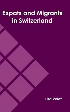 Expats and Migrants in Switzerland de Lisa Velez