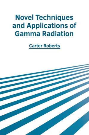 Novel Techniques and Applications of Gamma Radiation de Carter Roberts