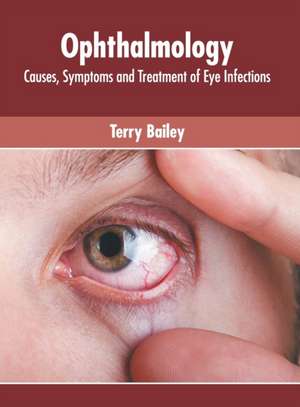 Ophthalmology: Causes, Symptoms and Treatment of Eye Infections de Terry Bailey