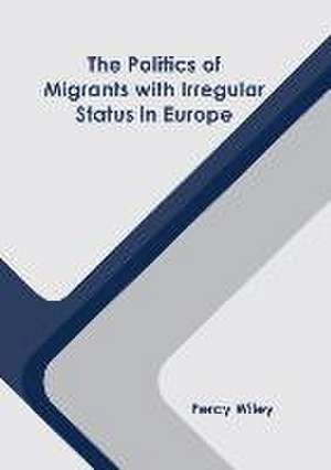 The Politics of Migrants with Irregular Status in Europe de Percy Wiley