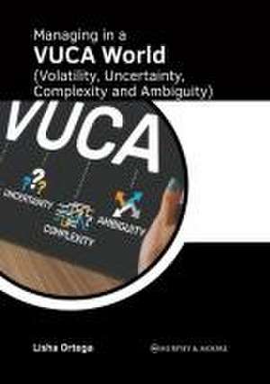 Managing in a Vuca World (Volatility, Uncertainty, Complexity and Ambiguity) de Lisha Ortega