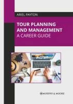 Tour Planning and Management: A Career Guide de Ariel Payton