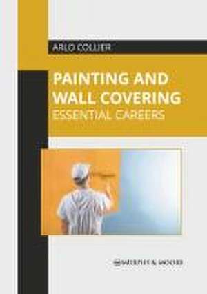 Painting and Wall Covering: Essential Careers de Arlo Collier