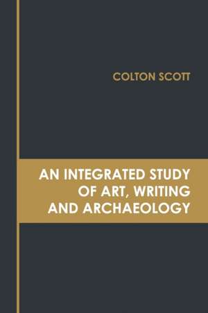 An Integrated Study of Art, Writing and Archaeology de Colton Scott